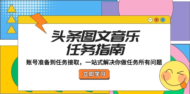 头条图文音乐任务指南：账号准备到任务接取，一站式解决你做任务所有问题-启航资源站