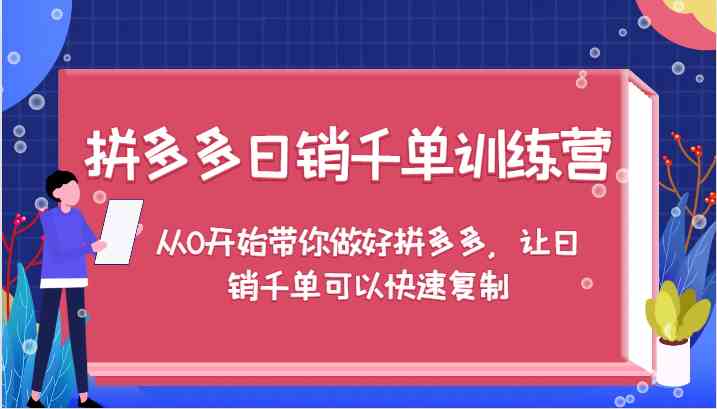 拼多多日销千单训练营，从0开始带你做好拼多多，让日销千单可以快速复制-启航资源站