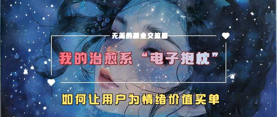 我的治愈系“电子抱枕”，如何让用户为情绪价值买单【揭秘】-启航资源站