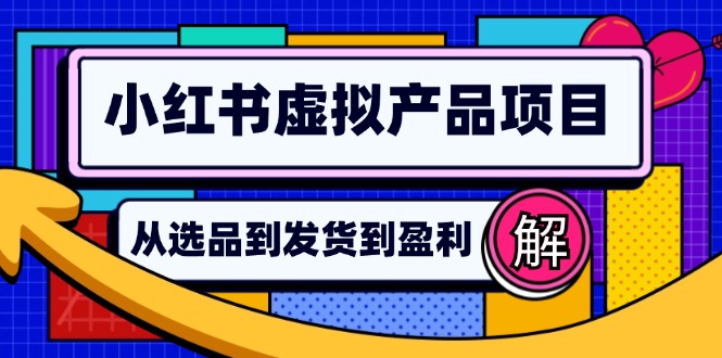 （12937期）小红书虚拟产品店铺运营指南：从选品到自动发货，轻松实现日躺赚几百-启航资源站