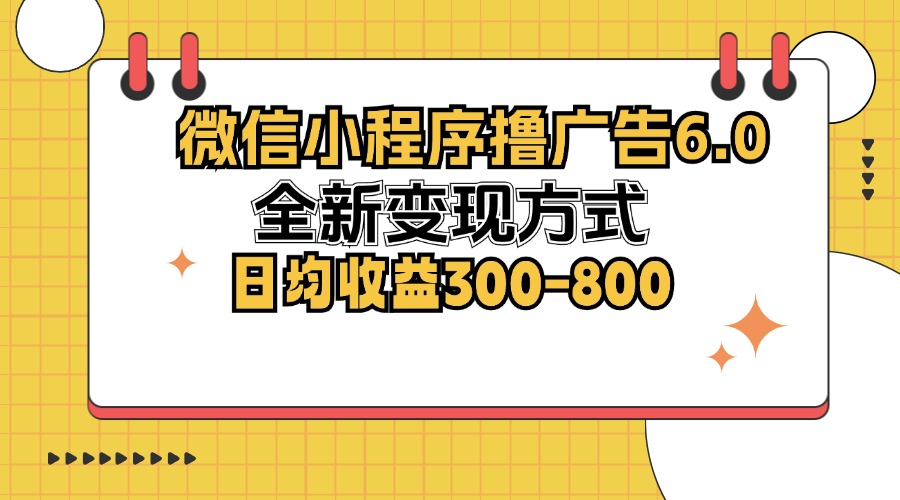 （12935期）微信小程序撸广告6.0，全新变现方式，日均收益300-800-启航资源站