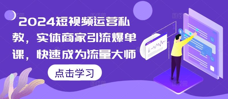 2024短视频运营私教，实体商家引流爆单课，快速成为流量大师-启航资源站