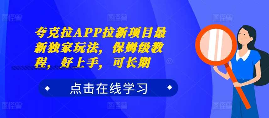 夸克拉APP拉新项目最新独家玩法，保姆级教程，好上手，可长期-启航资源站