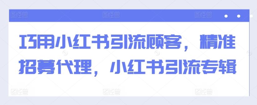 巧用小红书引流顾客，精准招募代理，小红书引流专辑-启航资源站