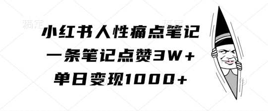 小红书人性痛点笔记，一条笔记点赞3W+，单日变现1k-启航资源站