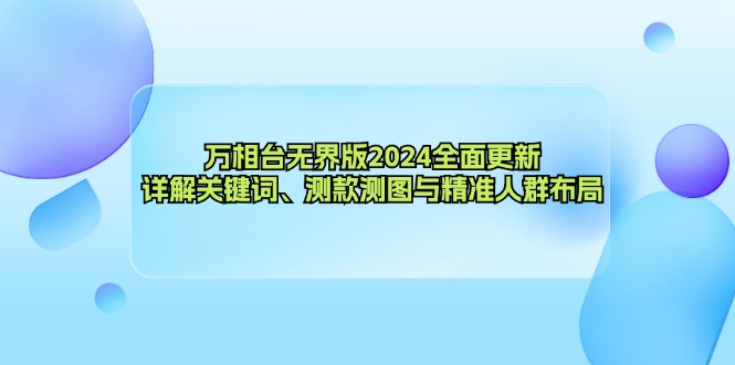 （12823期）万相台无界版2024全面更新，详解关键词、测款测图与精准人群布局-启航资源站