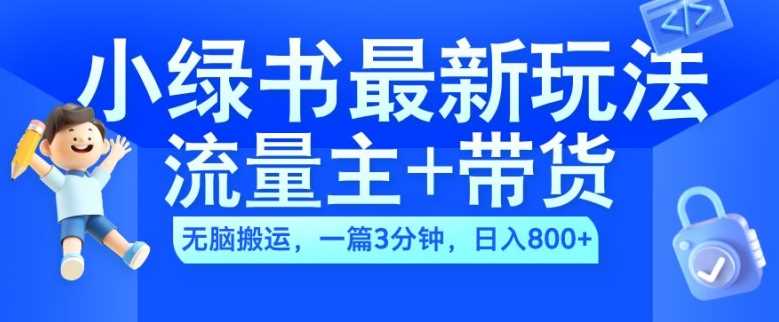 2024小绿书流量主+带货最新玩法，AI无脑搬运，一篇图文3分钟，日入几张-启航资源站