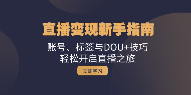 直播变现新手指南：账号、标签与DOU+技巧，轻松开启直播之旅-启航资源站