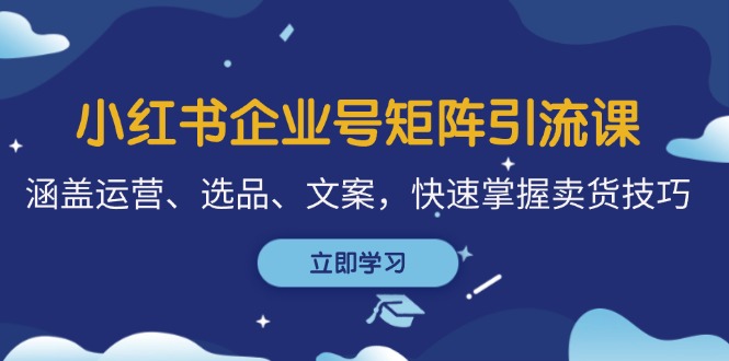 （12944期）小红书企业号矩阵引流课，涵盖运营、选品、文案，快速掌握卖货技巧-启航资源站