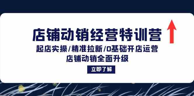 店铺动销经营特训营：起店实操/精准拉新/0基础开店运营/店铺动销全面升级-启航资源站