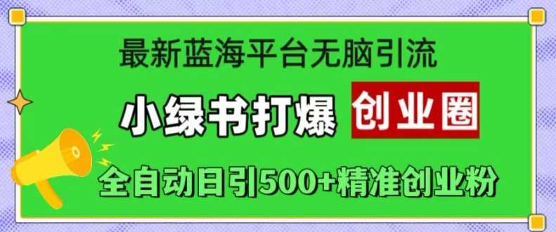 最新蓝海平台无脑引流，小绿书打爆创业圈，全自动日引500+精准创业粉-启航资源站