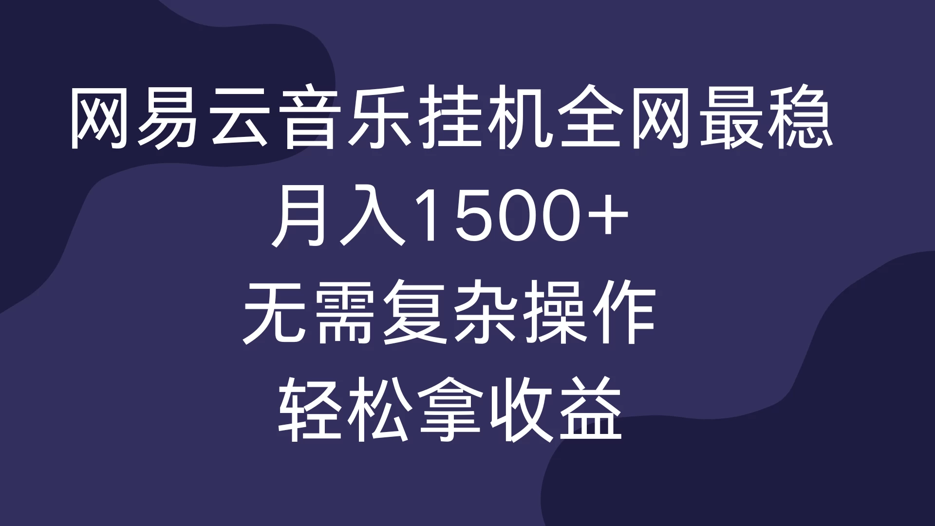 网易云音乐挂机全网最稳，月入1500+，无需复杂操作，轻松拿收益！-启航资源站