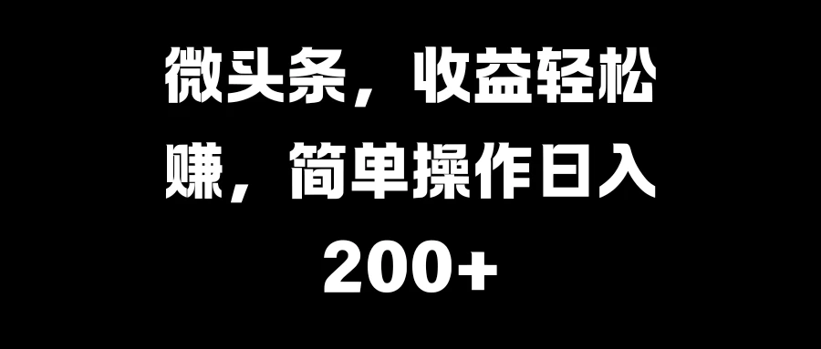 微头条，收益轻松赚，简单操作日入200+-启航资源站