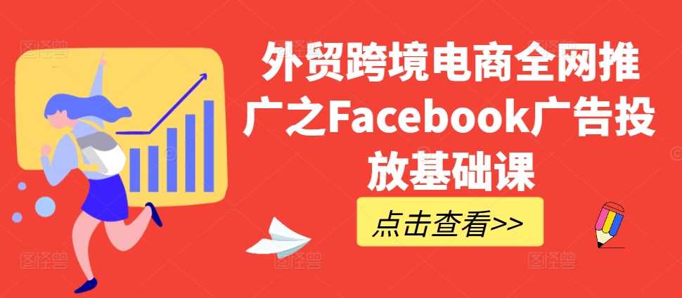 外贸跨境电商全网推广之Facebook广告投放基础课-启航资源站