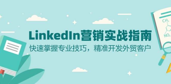 （13147期）LinkedIn 营销实战指南：快速掌握专业技巧，精准开发外贸客户-启航资源站