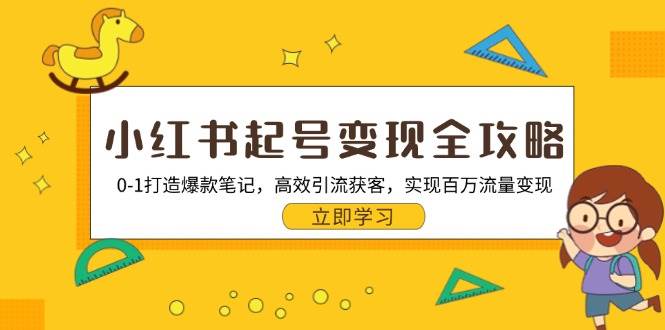 （13149期）小红书起号变现全攻略：0-1打造爆款笔记，高效引流获客，实现百万流量变现-启航资源站