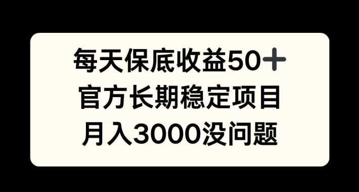 每天收益保底50+，官方长期稳定项目，月入3000没问题【揭秘】-启航资源站