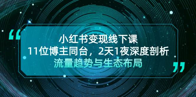 小红书变现线下课！11位博主同台，2天1夜深度剖析流量趋势与生态布局-启航资源站