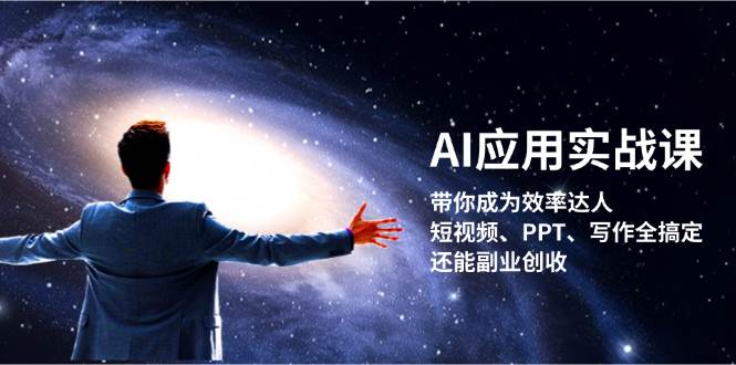 （13159期）AI应用实战课：带你成为效率达人！短视频、PPT、写作全搞定，还能副业创收-启航资源站