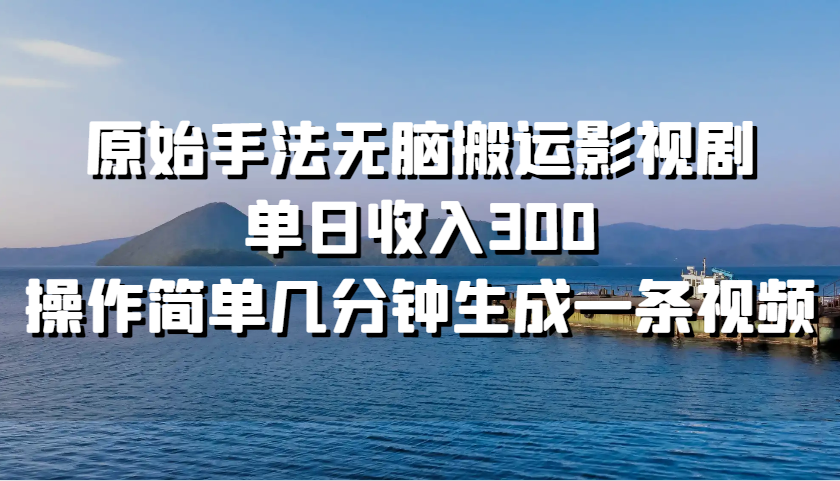 原始手法无脑搬运影视剧，单日收入300，操作简单几分钟生成一条视频-启航资源站