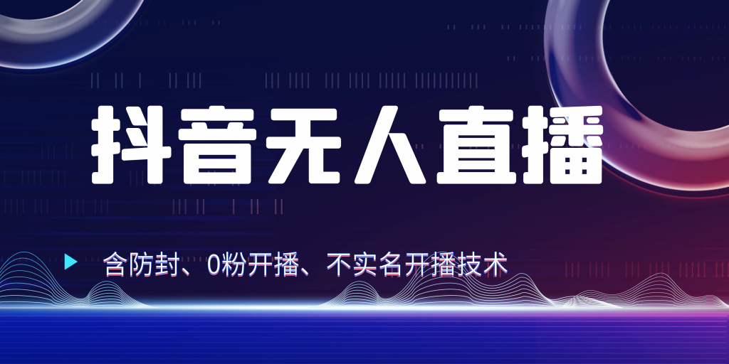 抖音无人直播 防封+0粉开播 防封教程 不实名开播 24小时出单-启航资源站