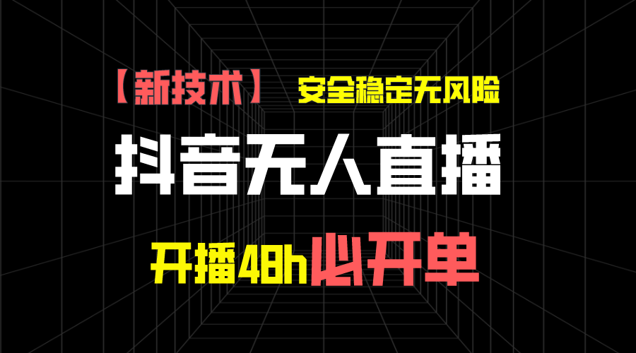 抖音无人直播带货新技术稳定无风险，开播48h必开单，日收入1千+-启航资源站