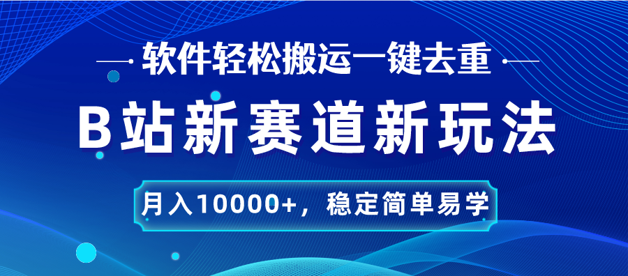 B站新赛道，无脑搬运一键去重，月入10000+，稳定简单易学-启航资源站