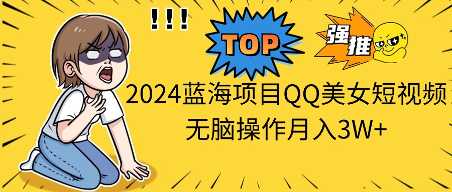 2024蓝海项目QQ美女短视频无脑操作月入3W+-启航资源站