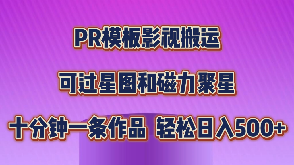 PR模板影视搬运，可过星图和聚星，轻松日入500+，十分钟一条视频-启航资源站