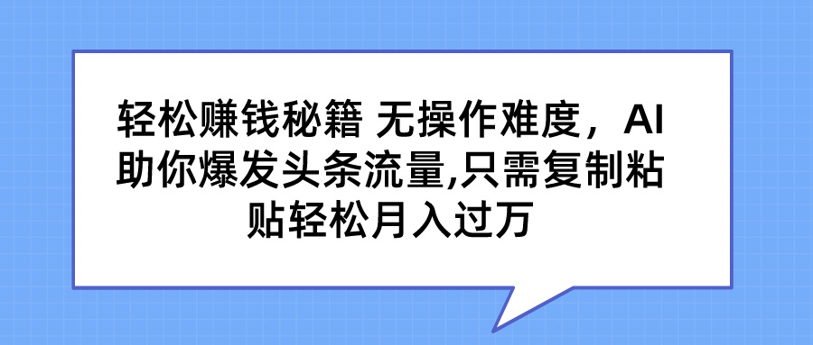 轻松赚钱秘籍 AI助你爆发头条流量 只需复制粘贴轻松月入过万-启航资源站