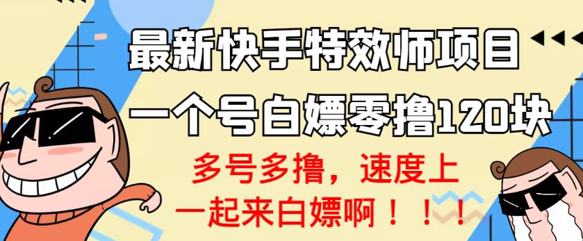 【高端精品】最新快手特效师项目，一个号白嫖零撸120块，多号多撸￼-启航资源站