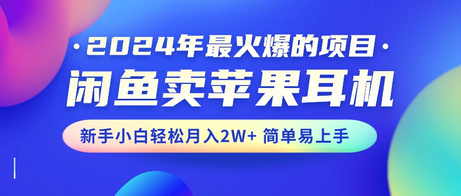 2024年最火爆的项目，闲鱼卖苹果耳机，新手小白轻松月入2W+简单易上手-启航资源站