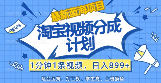 【最新蓝海项目】淘宝视频分成计划，1分钟1条视频，日入899+，有手就行-启航资源站