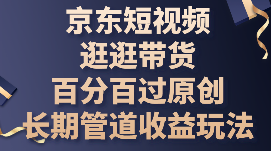 京东短视频逛逛带货，百分百过原创，长期管道收益玩法-启航资源站