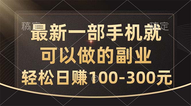 最新一部手机就可以做的副业，轻松日赚100-300元-启航资源站