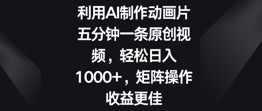 五分钟一条原创视频，轻松日入1000+，矩阵操作收益更佳-启航资源站