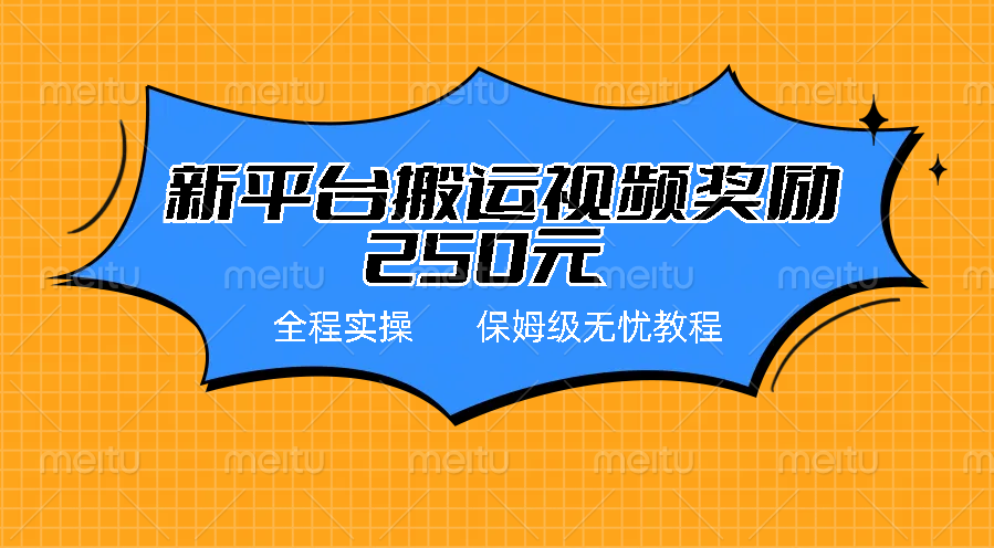 新平台简单搬运视频奖励250元，保姆级全程实操教程-启航资源站