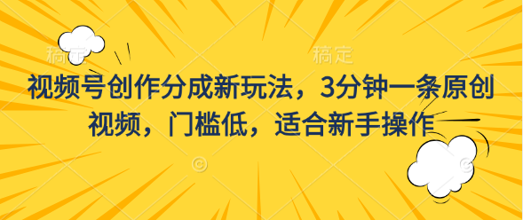 视频号创作分成新玩法，3分钟一条原创视频，门槛低，适合新手操作-启航资源站