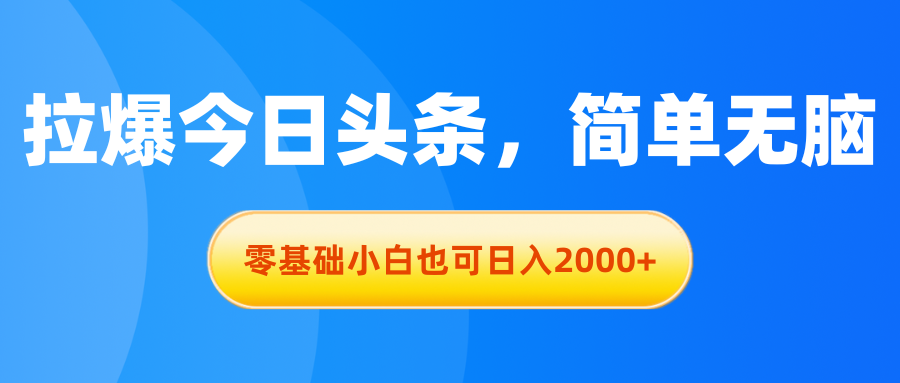 拉爆今日头条，简单无脑，零基础小白也可日入2000+-启航资源站