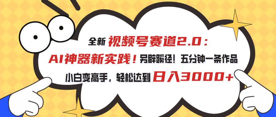 全新视频号赛道2.0：AI神器新实践！另辟蹊径！五分钟一条作品，小白变高手，轻松达到日入3000+-启航资源站