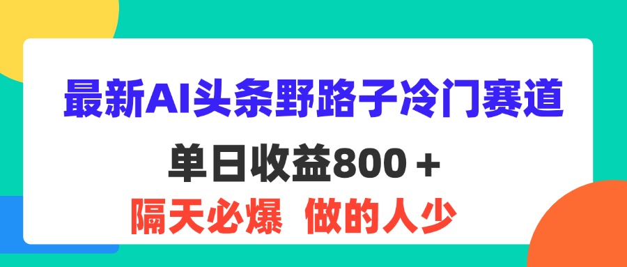 最新AI头条野路子冷门赛道，单日800＋ 隔天必爆，适合小白-启航资源站