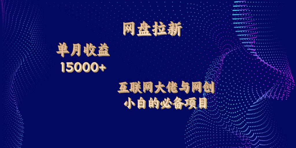 网盘拉新，单月收入10000+，互联网大佬与副业小白的必备项目-启航资源站