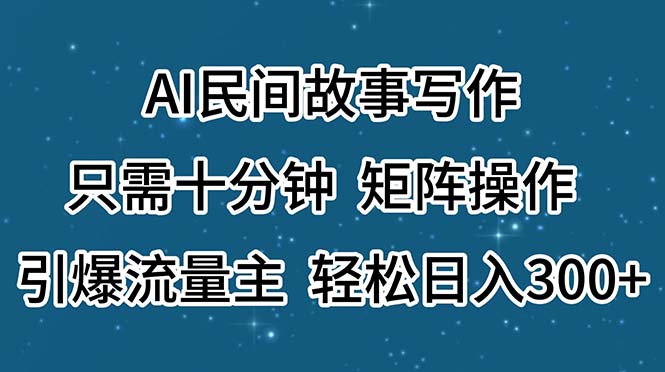 AI民间故事写作，只需十分钟，矩阵操作，引爆流量主，轻松日入300+-启航资源站