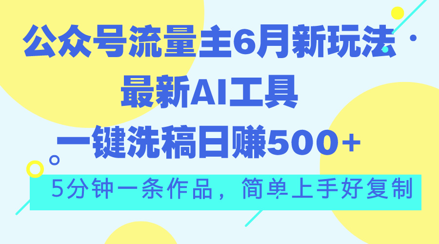 公众号流量主6月新玩法，最新AI工具一键洗稿单号日赚500+，5分钟一条作…-启航资源站