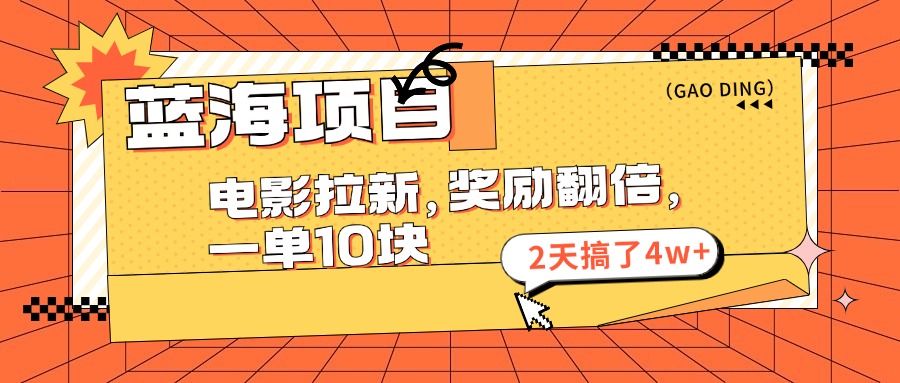 蓝海项目，电影拉新，奖励翻倍，一单10元，2天搞了4w+-启航资源站