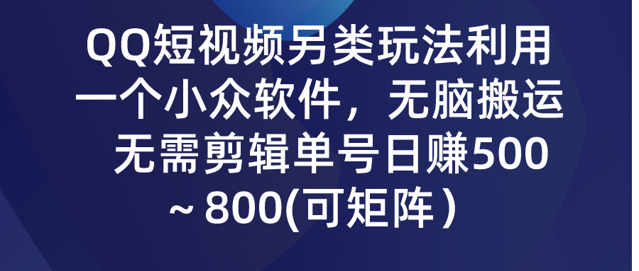 QQ短视频另类玩法，利用一个小众软件，无脑搬运，日赚500-800-启航资源站