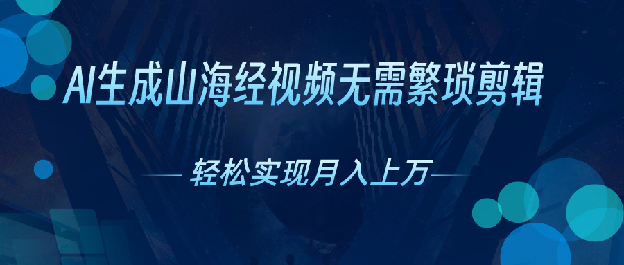 无需繁琐剪辑，AI生成山海经视频，吸引流量轻松实现月入上万-启航资源站