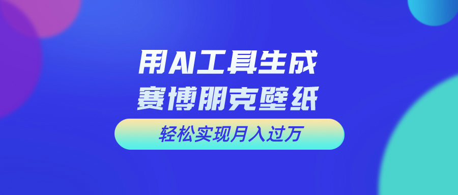 用AI工具设计赛博朋克壁纸，轻松实现月入万+-启航资源站