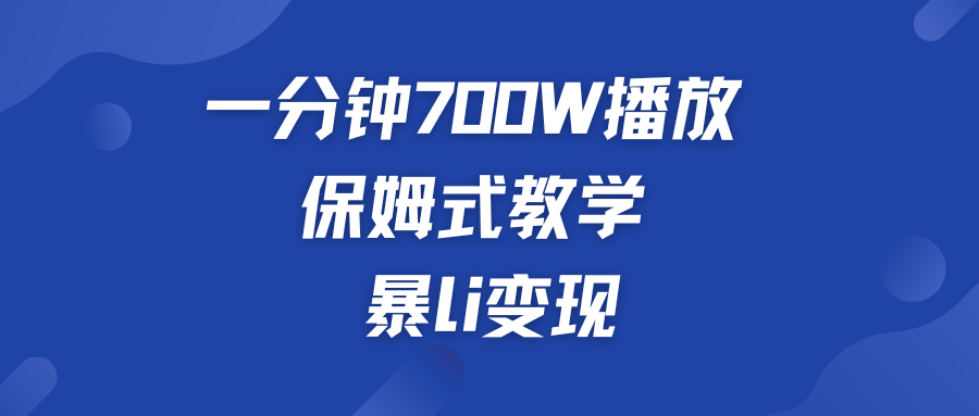 一分钟 700W播放 保姆式教学 暴L变现-启航资源站