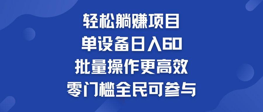 轻松躺赚项目：单设备日入60+，批量操作更高效，零门槛全民可参与-启航资源站